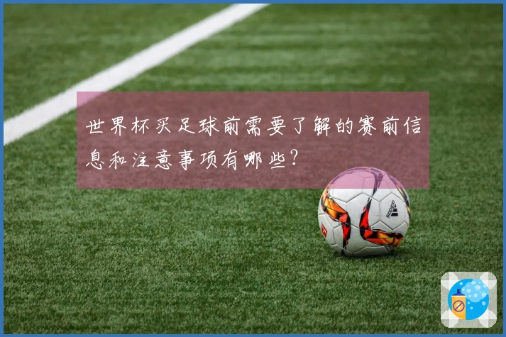 世界杯买足球前需要了解的赛前信息和注意事项有哪些？