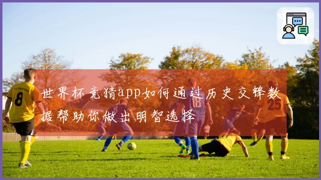 世界杯竞猜app如何通过历史交锋数据帮助你做出明智选择