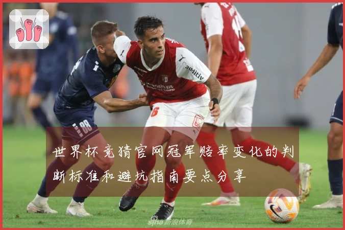 世界杯竞猜官网冠军赔率变化的判断标准和避坑指南要点分享