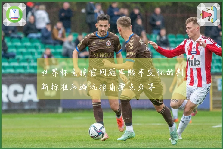 世界杯竞猜官网冠军赔率变化的判断标准和避坑指南要点分享
