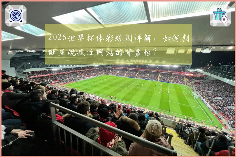 2026世界杯体彩规则详解，如何判断正规投注网站的可靠性？