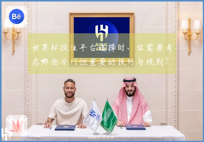 世界杯投注平台选择时，你需要考虑哪些冷门但重要的技巧与规则？