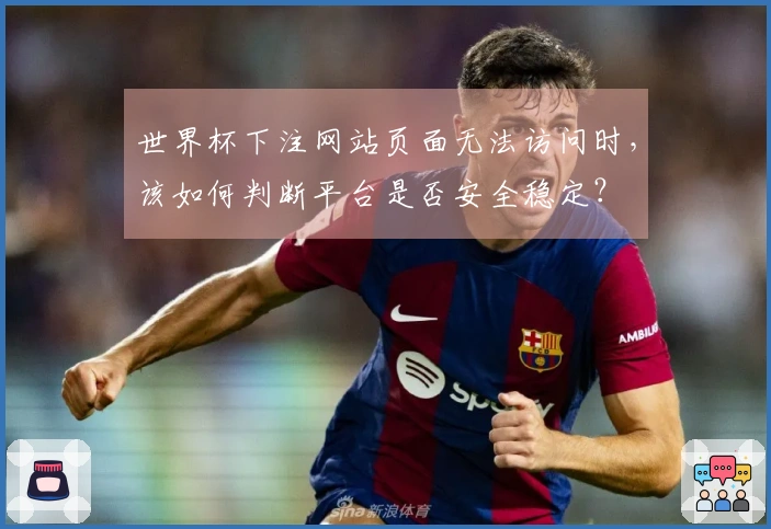 世界杯下注网站页面无法访问时，该如何判断平台是否安全稳定？