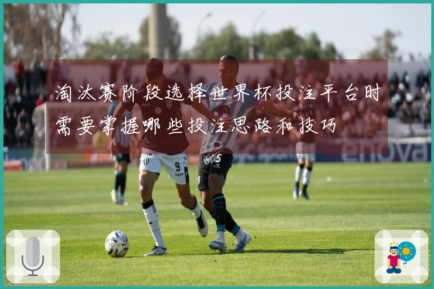 淘汰赛阶段选择世界杯投注平台时需要掌握哪些投注思路和技巧