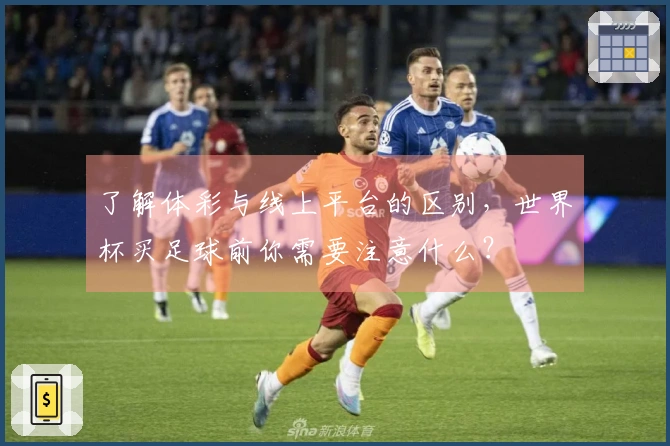 了解体彩与线上平台的区别，世界杯买足球前你需要注意什么？