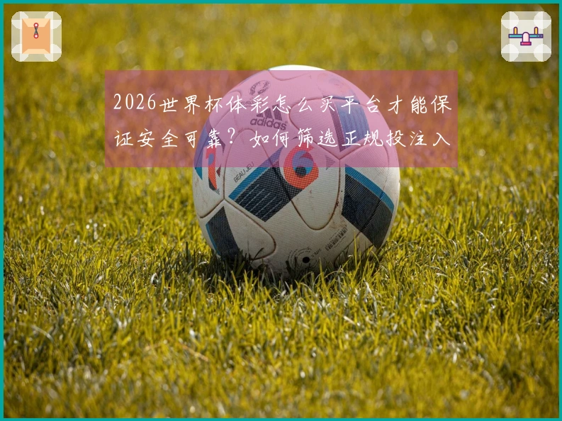 2026世界杯体彩怎么买平台才能保证安全可靠？如何筛选正规投注入口