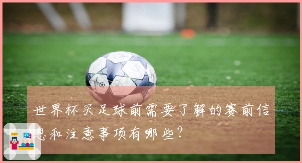 世界杯买足球前需要了解的赛前信息和注意事项有哪些？