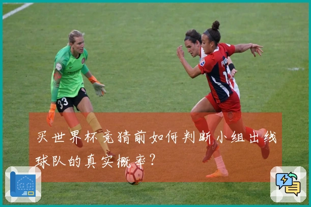 买世界杯竞猜前如何判断小组出线球队的真实概率？