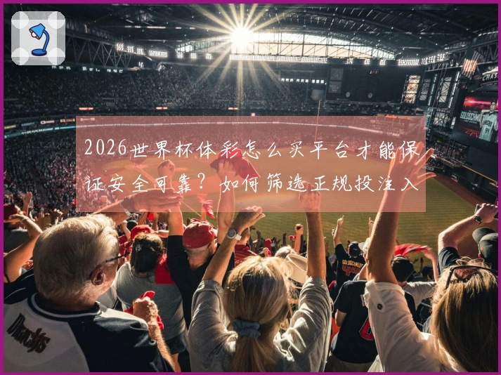 2026世界杯体彩怎么买平台才能保证安全可靠？如何筛选正规投注入口