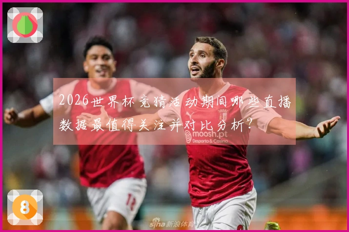 2026世界杯竞猜活动期间哪些直播数据最值得关注并对比分析？