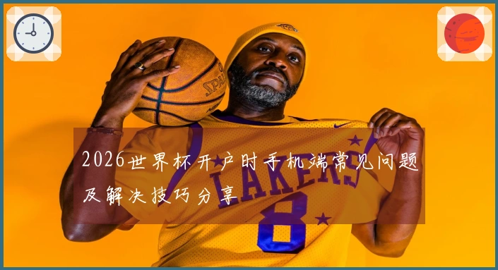 2026世界杯开户时手机端常见问题及解决技巧分享