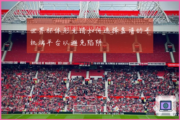 世界杯体彩竞猜如何选择靠谱的手机端平台以避免陷阱