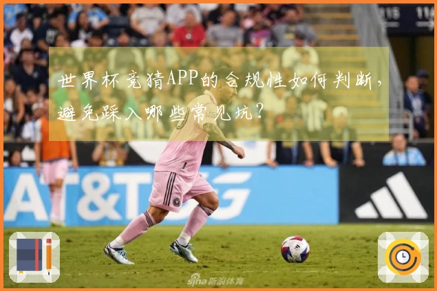 世界杯竞猜APP的合规性如何判断，避免踩入哪些常见坑？