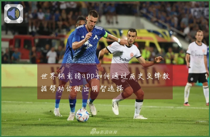 世界杯竞猜app如何通过历史交锋数据帮助你做出明智选择