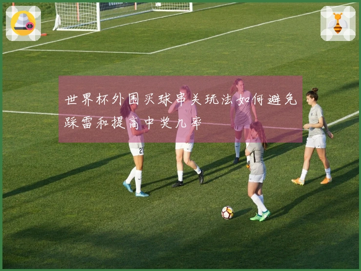 世界杯外围买球串关玩法如何避免踩雷和提高中奖几率