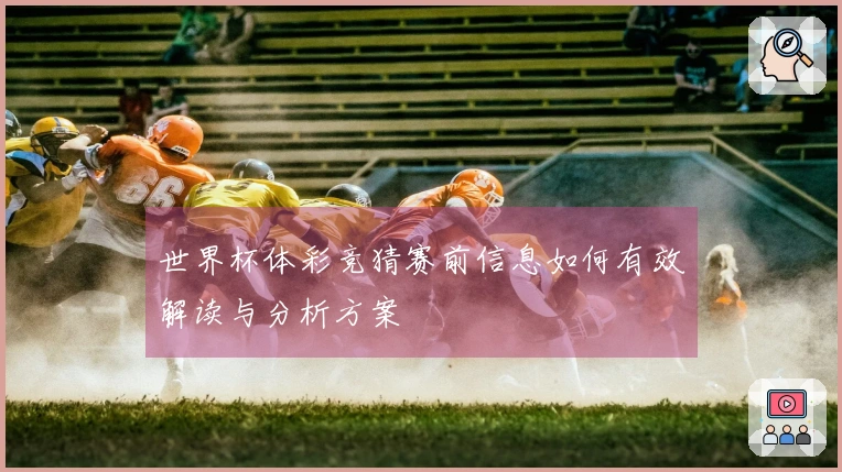 世界杯体彩竞猜赛前信息如何有效解读与分析方案
