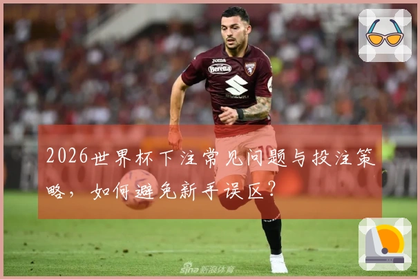 2026世界杯下注常见问题与投注策略，如何避免新手误区？
