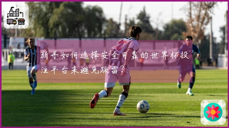 新手如何选择安全可靠的世界杯投注平台来避免踩雷？