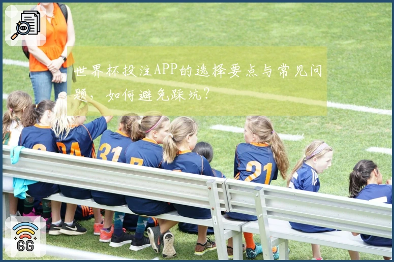 世界杯投注APP的选择要点与常见问题，如何避免踩坑？