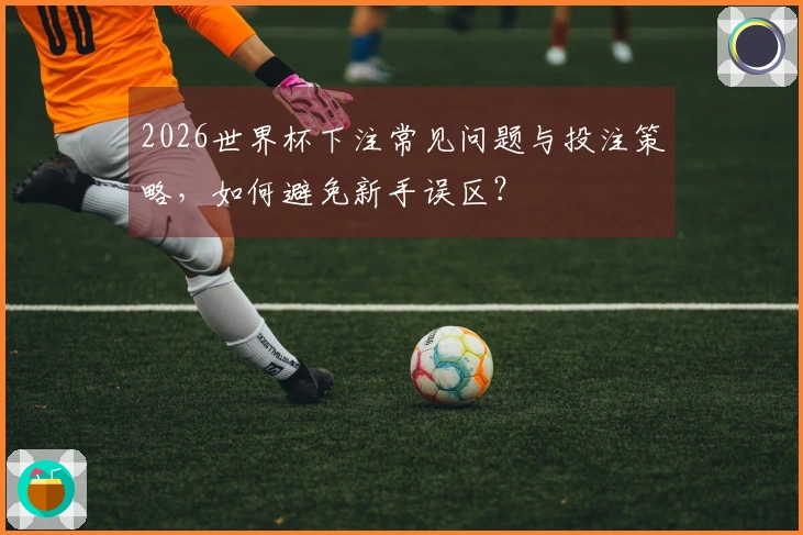 2026世界杯下注常见问题与投注策略，如何避免新手误区？