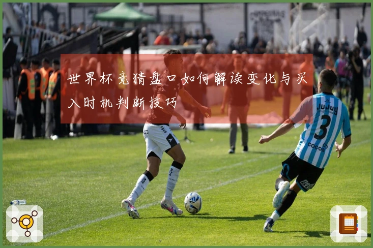 世界杯竞猜盘口如何解读变化与买入时机判断技巧