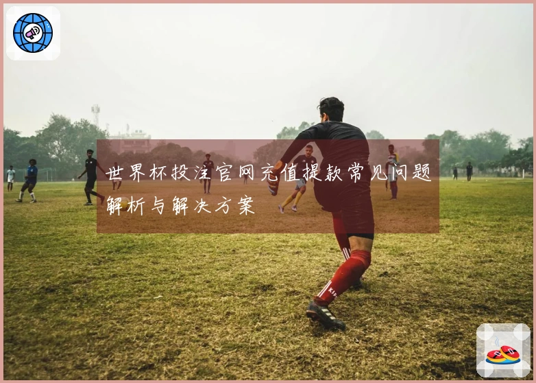 世界杯投注官网充值提款常见问题解析与解决方案