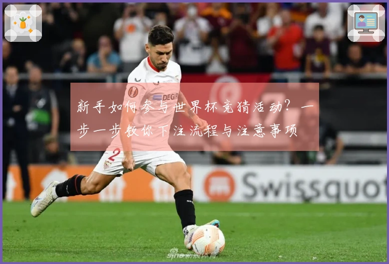 新手如何参与世界杯竞猜活动？一步一步教你下注流程与注意事项