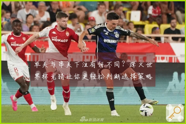 单关与串关下注有何不同？烽火世界杯竞猜让你更轻松判断选择策略