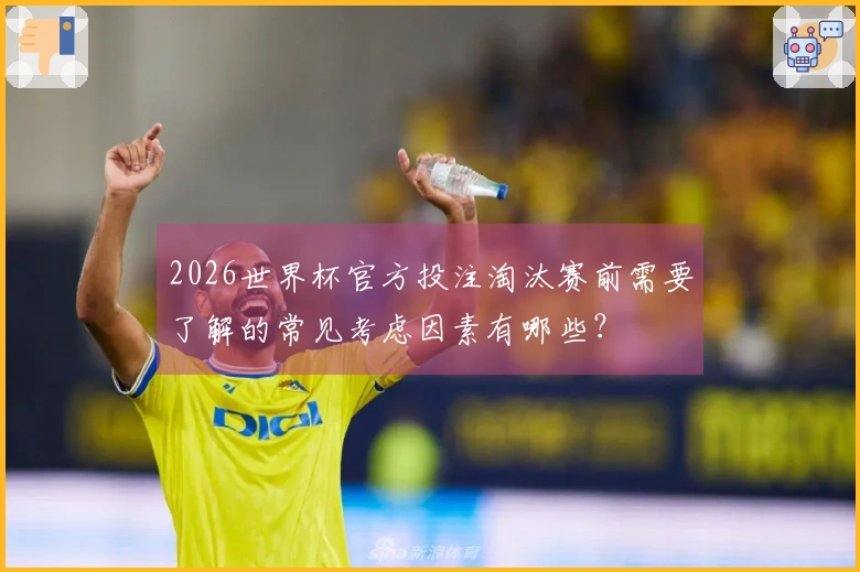 2026世界杯官方投注淘汰赛前需要了解的常见考虑因素有哪些？