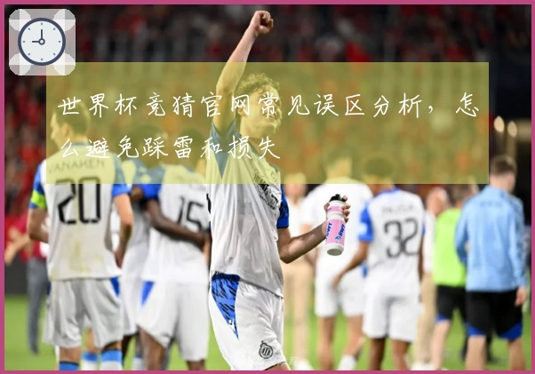 世界杯竞猜官网常见误区分析，怎么避免踩雷和损失